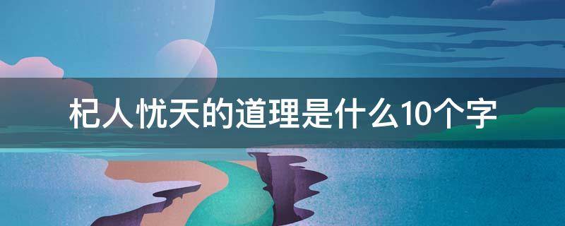 杞人忧天的道理是什么10个字 杞人忧天的道理一句话概括