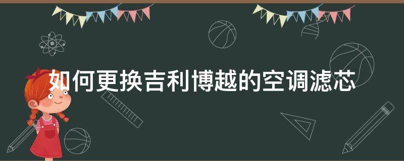 如何更换吉利博越的空调滤芯（博越更换空调滤芯教程）