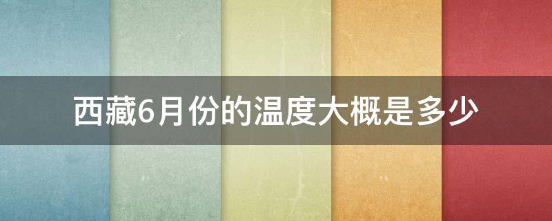 西藏6月份的温度大概是多少 西藏六月底温度