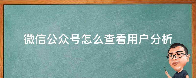 微信公众号怎么查看用户分析 公众号怎么看在看用户