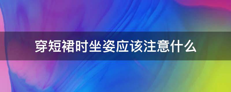 穿短裙时坐姿应该注意什么（穿裙子注意坐姿）