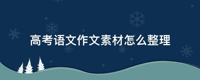 高考语文作文素材怎么整理 语文作文素材如何整理