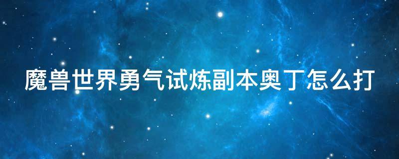 魔兽世界勇气试炼副本奥丁怎么打（魔兽世界勇气试炼副本奥丁怎么打的）