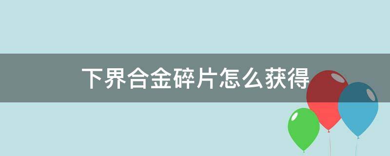 下界合金碎片怎么获得（下界合金碎片在哪里获得）