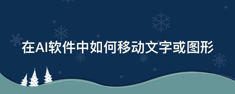 在AI软件中如何移动文字或图形（ai里如何移动文字）