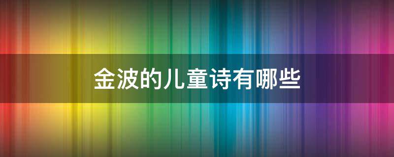 金波的儿童诗有哪些 金波简短的儿童诗