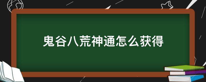 鬼谷八荒神通怎么获得（鬼谷八荒神通在哪里获得）