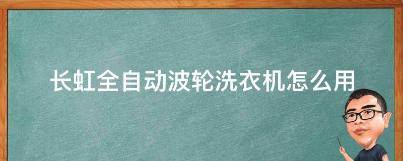 长虹全自动波轮洗衣机怎么用 长虹全自动波轮洗衣机质量怎么样