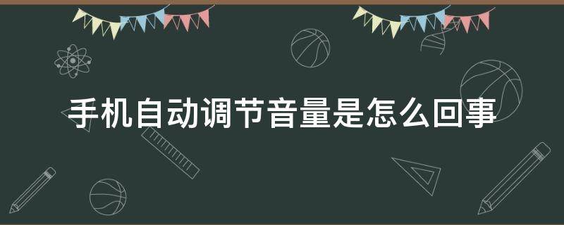 手机自动调节音量是怎么回事 手机自动调节音量是怎么回事苹果