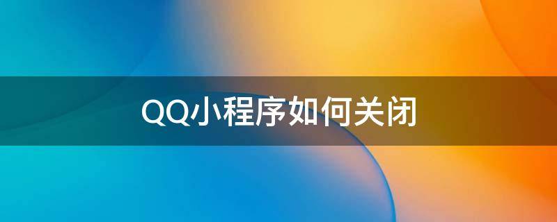 QQ小程序如何关闭 qq小程序如何关闭下拉