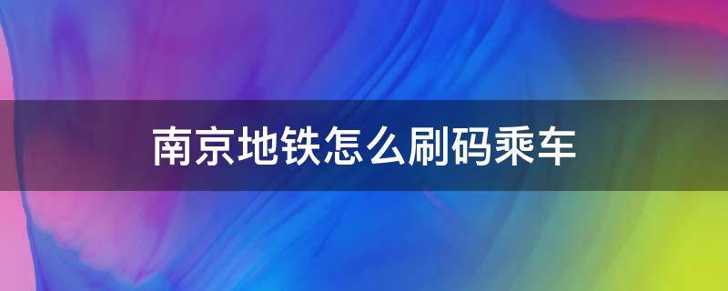 南京地铁怎么刷码乘车 南京怎么刷码坐地铁