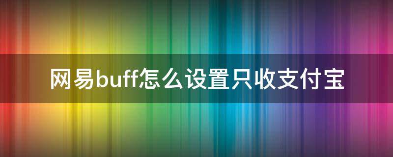 网易buff怎么设置只收支付宝（网易buff怎么设置只收支付宝余额）