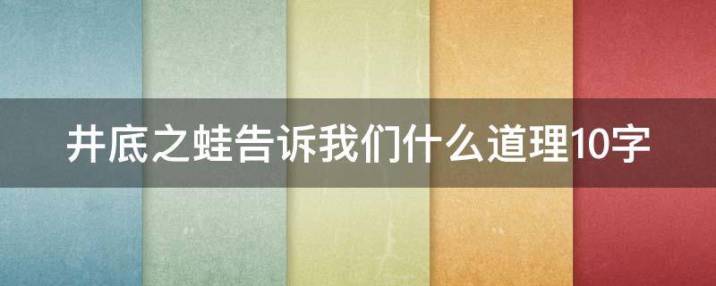 井底之蛙告诉我们什么道理10字 井底之蛙告诉我们什么道理10字以内