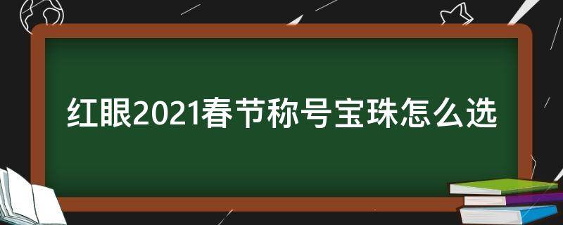 红眼2021春节称号宝珠怎么选（2021年套红眼称号）