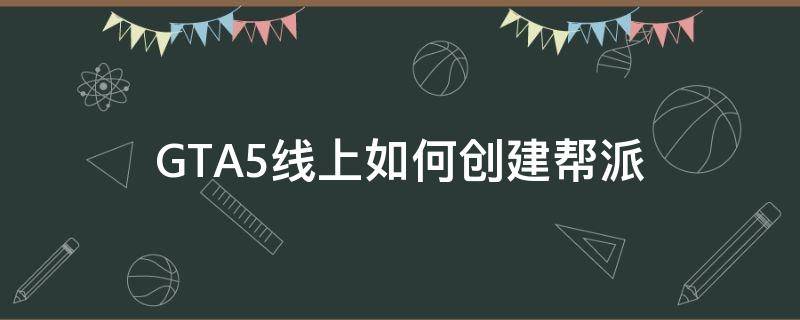 GTA5线上如何创建帮派（gta5线上怎么建帮派）