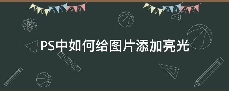 PS中如何给图片添加亮光（ps怎么添加光亮的效果）