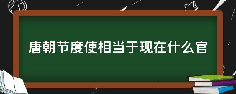 唐朝节度使相当于现在什么官 唐朝节度使相当于现在什么官职