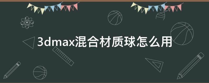 3dmax混合材质球怎么用 3dmax复合材质球