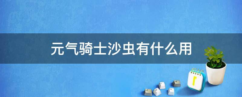 元气骑士沙虫有什么用 元气骑士沙虫有什么作用