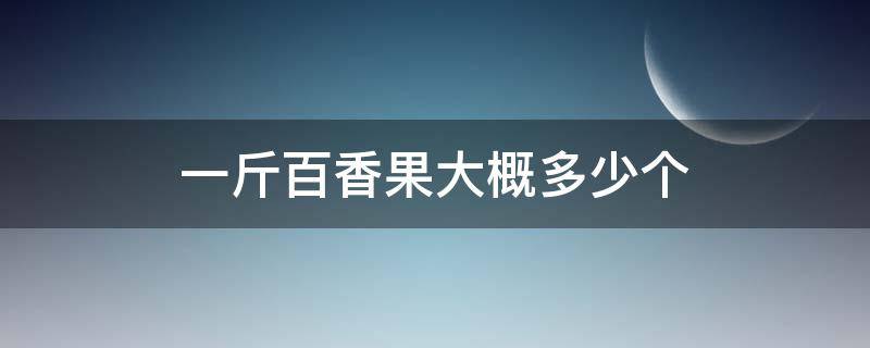 一斤百香果大概多少个 百香果多钱一斤 一斤大概几个