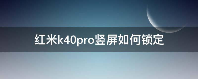 红米k40pro竖屏如何锁定 红米k40怎么设置屏幕锁