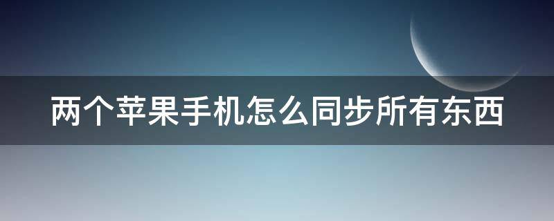 两个苹果手机怎么同步所有东西 两个苹果手机怎么同步所有东西,如果没网怎么办