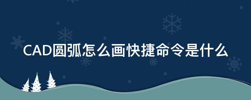 CAD圆弧怎么画快捷命令是什么 cad圆弧命令怎么用