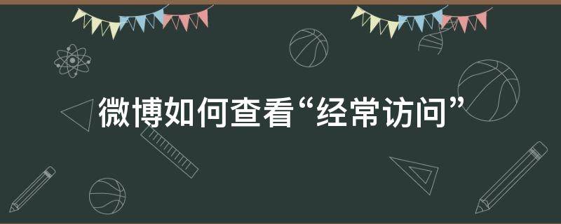 微博如何查看“经常访问” 微博如何查看经常访问的用户