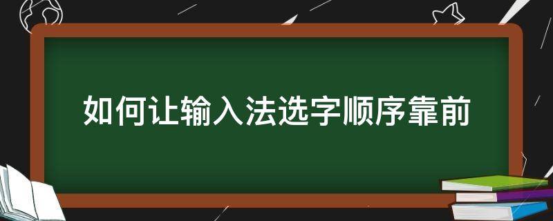 如何让输入法选字顺序靠前（搜狗输入法怎么设置常用字靠前）