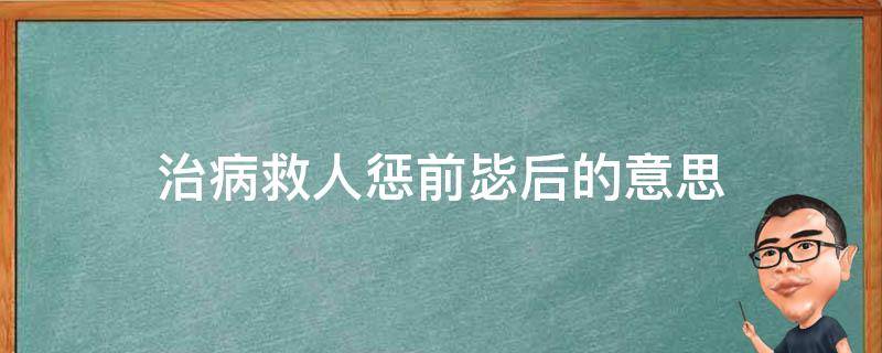 治病救人惩前毖后的意思 治病救人,惩前毖后的意思