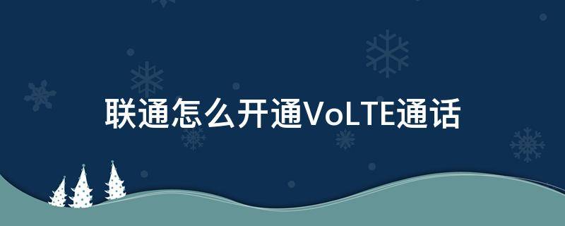 联通怎么开通VoLTE通话（联通怎么开启volte通话）