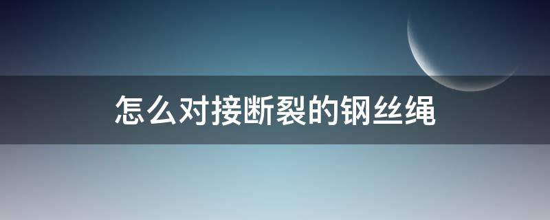 怎么对接断裂的钢丝绳 断钢丝绳的对接方法