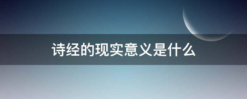 诗经的现实意义是什么 诗经的现实性