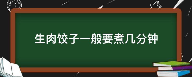 生肉饺子一般要煮几分钟 生肉饺子煮多少分钟