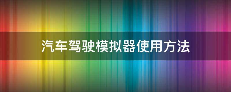 汽车驾驶模拟器使用方法（汽车模拟器使用教程）