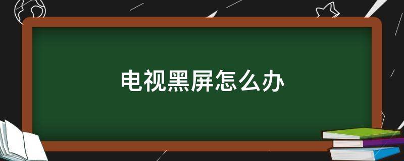 电视黑屏怎么办 电视机黑屏但有声音应该怎么办