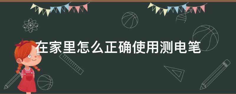 在家里怎么正确使用测电笔 家用测电笔怎么用