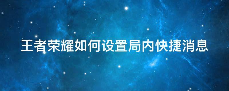 王者荣耀如何设置局内快捷消息 王者荣耀如何设置局内快捷消息提醒