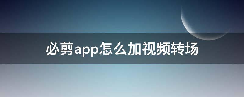 必剪app怎么加视频转场 必剪视频转场在哪