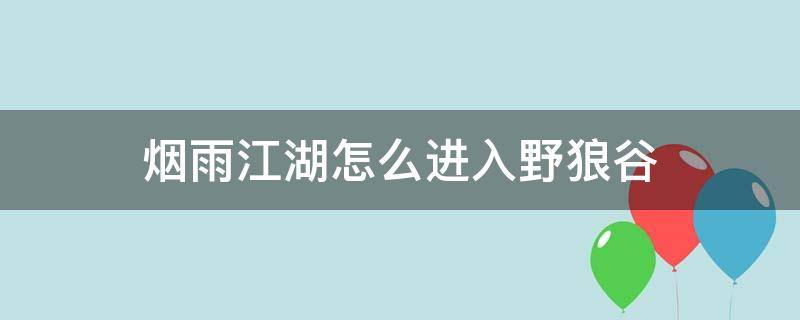 烟雨江湖怎么进入野狼谷（烟雨江湖野狼谷其一怎么过）