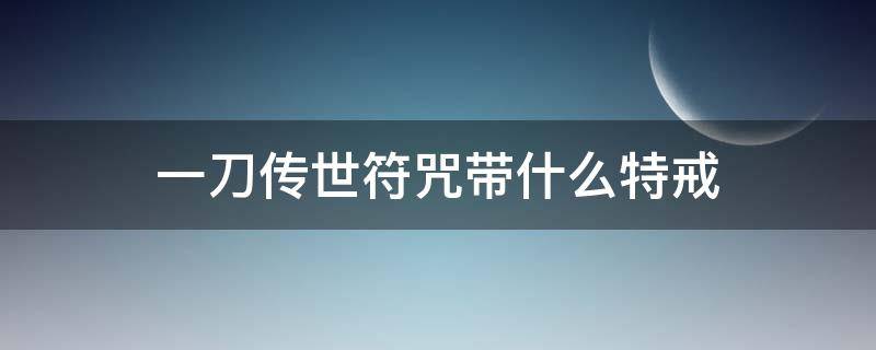 一刀传世符咒带什么特戒（一刀传世符咒打架带什么戒指）