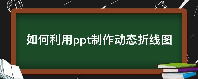 如何利用ppt制作动态折线图 ppt动态折线图