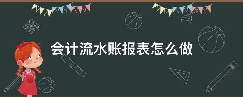 会计流水账报表怎么做 流水账怎么做成报表