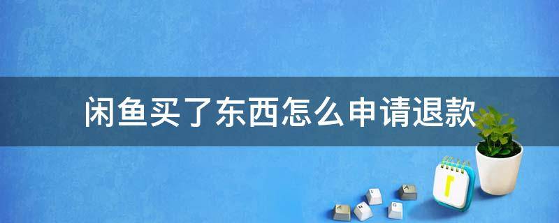 闲鱼买了东西怎么申请退款（闲鱼网买东西怎么退款）