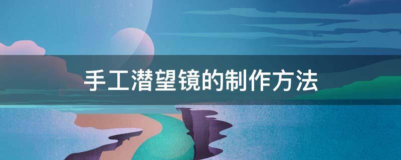 手工潜望镜的制作方法 手工潜望镜的制作方法简单