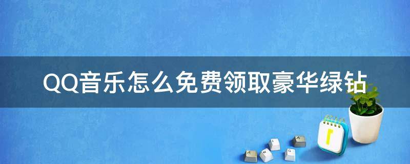 QQ音乐怎么免费领取豪华绿钻 如何免费领取qq音乐绿钻