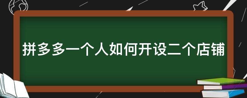 拼多多一个人如何开设二个店铺 拼多多一个人如何开设二个店铺卖货