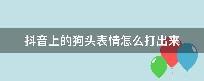 抖音上的狗头表情怎么打出来（抖音里狗头表情怎么打）