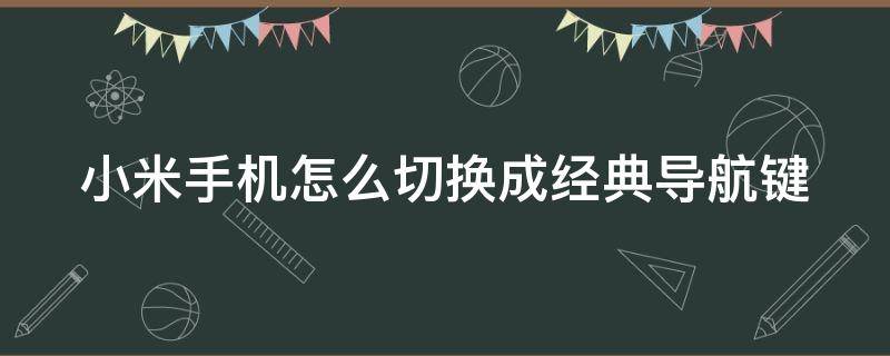 小米手机怎么切换成经典导航键（小米手机怎么切换成经典导航键模式）