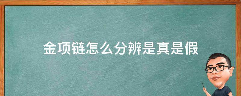 金项链怎么分辨是真是假（如何辩别金项链真假）